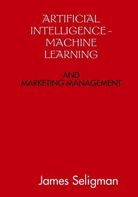 Artificial Intelligence and Machine Learning and Marketing Management by Seligman, James