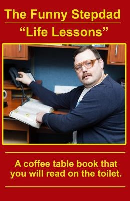 The Funny Stepdad "Life Lessons": A coffee table book you will read on the toilet. by Moser, Tony