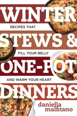 Winter Stews & One-Pot Dinners: Tasty Recipes That Fill Your Belly and Warm Your Heart by Malfitano, Daniella
