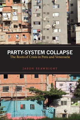 Party-System Collapse: The Roots of Crisis in Peru and Venezuela by Seawright, Jason