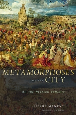 Metamorphoses of the City: On the Western Dynamic by Manent, Pierre