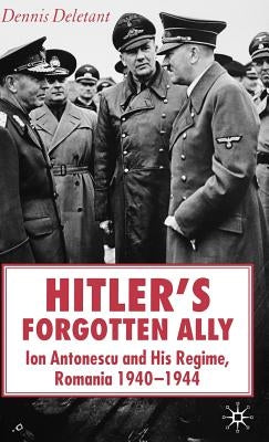 Hitler's Forgotten Ally: Ion Antonescu and His Regime, Romania 1940-1944 by Deletant, D.