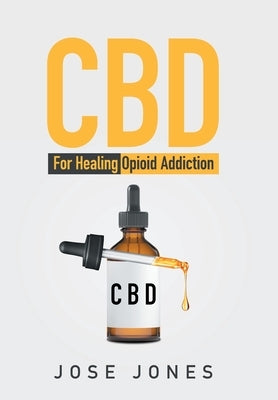 CBD: For Healing Opioid Addiction by Jones, Jose