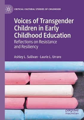 Voices of Transgender Children in Early Childhood Education: Reflections on Resistance and Resiliency by Sullivan, Ashley L.