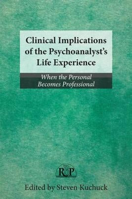 Clinical Implications of the Psychoanalyst's Life Experience: When the Personal Becomes Professional by Kuchuck, Steven