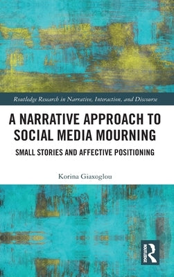 A Narrative Approach to Social Media Mourning: Small Stories and Affective Positioning by Giaxoglou, Korina