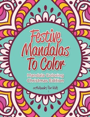 Festive Mandalas To Color: Mandala Coloring Christmas Edition by For Kids, Activibooks