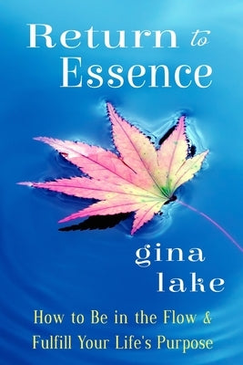 Return to Essence: How to Be in the Flow and Fulfill Your Life's Purpose by Lake, Gina