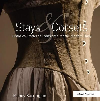 Stays and Corsets: Historical Patterns Translated for the Modern Body by Barrington, Mandy