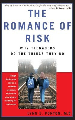 The Romance of Risk: Why Teenagers Do the Things They Do by Ponton, Lynn E.