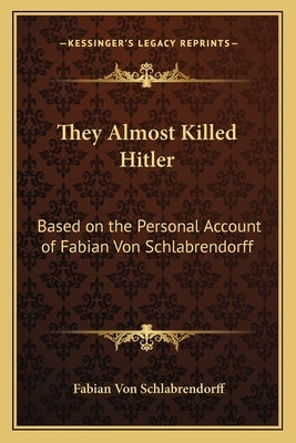 They Almost Killed Hitler: Based on the Personal Account of Fabian Von Schlabrendorff by Schlabrendorff, Fabian Von