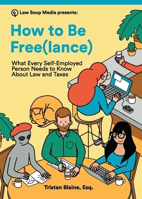 How to Be Free(lance): What Every Self-Employed Person Needs to Know About Law and Taxes by Blaine, Tristan