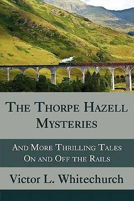 The Thorpe Hazell Mysteries, and More Thrilling Tales on and Off the Rails by Whitechurch, Victor L.
