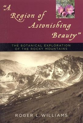 A Region of Astonishing Beauty: The Botanical Exploration of the Rocky Mountains by Williams, Roger L.