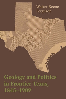 Geology and Politics in Frontier Texas, 1845-1909 by Ferguson, Walter Keene