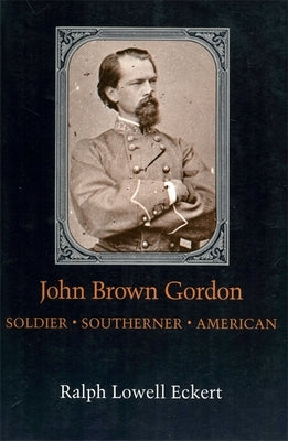 John Brown Gordon: Soldier, Southerner, American by Eckert, Ralph Lowell