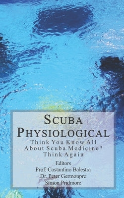 Scuba Physiological: Think You Know All About Scuba Medicine? Think again! by Balestra, Costantino