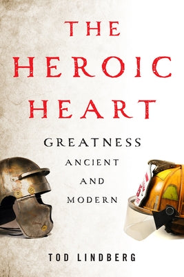 The Heroic Heart: Greatness Ancient and Modern by Lindberg, Tod
