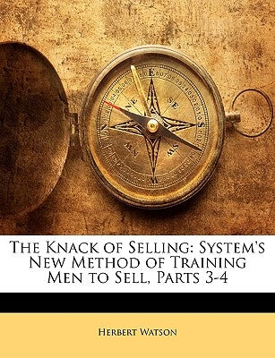 The Knack of Selling: System's New Method of Training Men to Sell, Parts 3-4 by Watson, Herbert