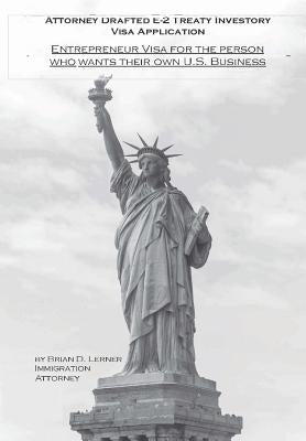 Attorney Drafted E-2 Treaty-Investor Business Visa Application: The Entrepreneurs Visa for the Person Who Wants Their Own U. S. Business by Lerner, Brian D.