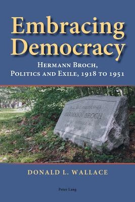 Embracing Democracy: Hermann Broch, Politics and Exile, 1918 to 1951 by Hermand, Jost