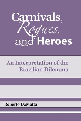 Carnivals, Rogues, and Heroes: An Interpretation of the Brazilian Dilemma by Damatta, Roberto