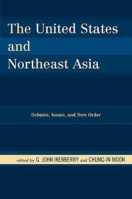 The United States and Northeast Asia: Debates, Issues, and New Order by Ikenberry, G. John