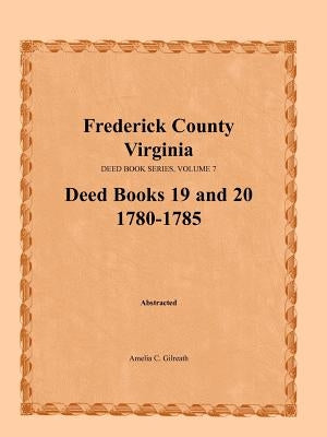Frederick County, Virginia, Deed Book Series, Volume 7, Deed Books 19 and 20 1780-1785 by Gilreath, Amelia C.