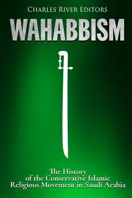 Wahabbism: The History of the Conservative Islamic Religious Movement in Saudi Arabia by Charles River Editors