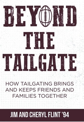 Beyond the Tailgate: How Tailgating Brings and Keeps Friends and Families Together by Flint, Jim