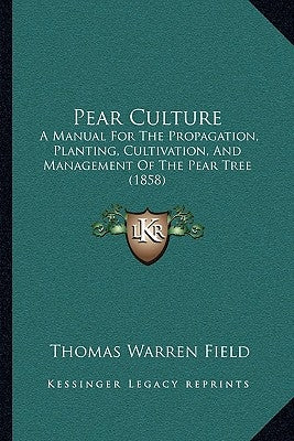 Pear Culture: A Manual for the Propagation, Planting, Cultivation, and Management of the Pear Tree (1858) by Field, Thomas Warren