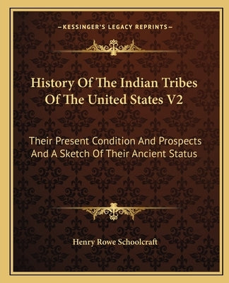 History Of The Indian Tribes Of The United States V2: Their Present Condition And Prospects And A Sketch Of Their Ancient Status by Schoolcraft, Henry Rowe