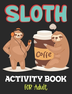 Sloth Activity Book for Adult: Over 100 Fun Activities for Women- Coloring Pages, Word Searches, Mazes, Sudoku Puzzles, Trivia, Tic Tac Toe, Find the by Ciancio, Julie
