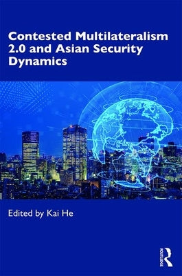 Contested Multilateralism 2.0 and Asian Security Dynamics by He, Kai