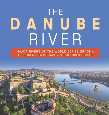The Danube River Major Rivers of the World Series Grade 4 Children's Geography & Cultures Books by Baby Professor