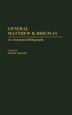 General Matthew B. Ridgway: An Annotated Bibliography by Edwards, Paul M.