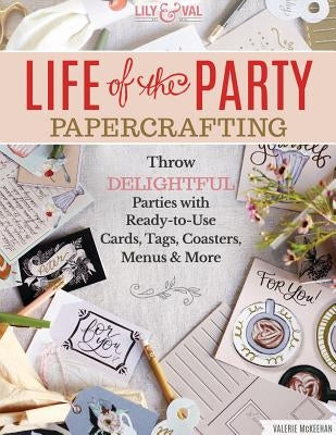 Life of the Party Papercrafting: Throw Delightful Parties with Ready-To-Use Cards, Tags, Coasters, Menus & More by McKeehan, Valerie