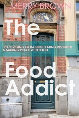 The Food Addict: Recovering from Binge Eating Disorder & Making Peace with Food by Brown, Merry