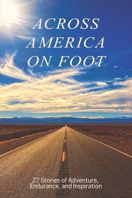 Across America on Foot: 27 Stories of Adventure, Endurance, and Inspiration by Author Group, Across America