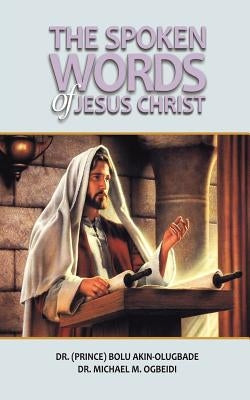 The Spoken Words of Jesus Christ by Akin-Olugbade, Bolu