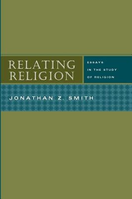 Relating Religion: Essays in the Study of Religion by Smith, Jonathan Z.
