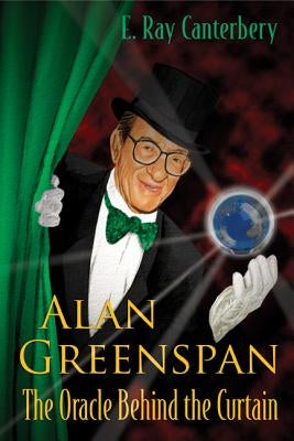 Alan Greenspan: The Oracle Behind the Curtain by Canterbery, E. Ray