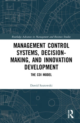 Management Control Systems, Decision-Making, and Innovation Development: The CDI Model by Szutowski, Dawid