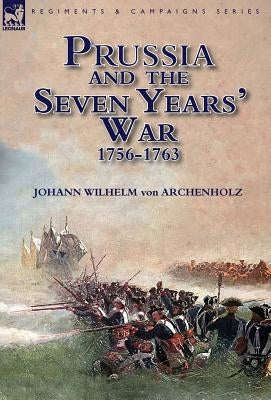 Prussia and the Seven Years' War 1756-1763 by Von Archenholz, Johann Wilhelm