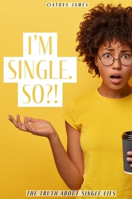I'm Single. So?!: The Truth about Single Lies by James, Oatoya