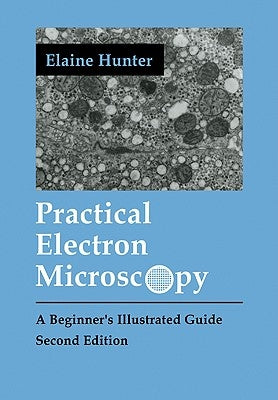 Practical Electron Microscopy: A Beginner's Illustrated Guide by Hunter, Elaine Evelyn
