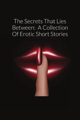 The Secrets That Lies Between: A Collection Of Erotic Short Stories by Sawyer, Whitney