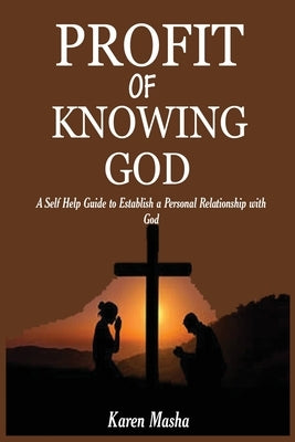 Profit of knowing God: A self guide to establishing a personal relationship with God by Masha, Karen