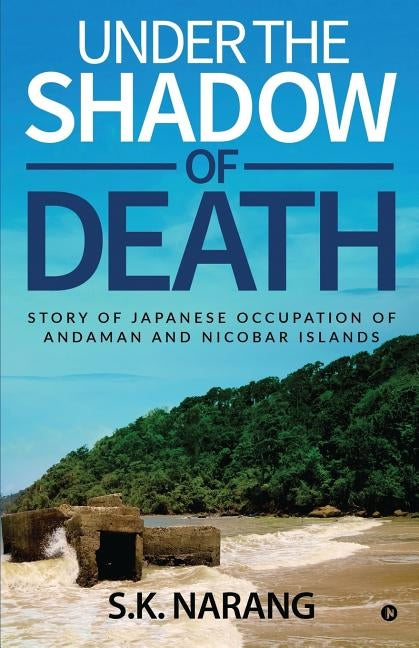 Under the Shadow of Death: Story of Japanese Occupation of Andaman and Nicobar Islands by S. K.