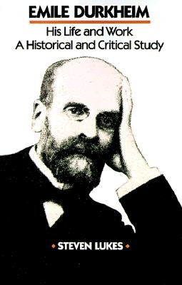 Emile Durkheim: His Life and Work: A Historical and Critical Study by Lukes, Steven
